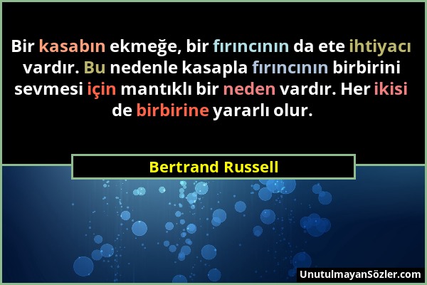 Bertrand Russell - Bir kasabın ekmeğe, bir fırıncının da ete ihtiyacı vardır. Bu nedenle kasapla fırıncının birbirini sevmesi için mantıklı bir neden...