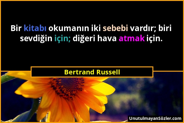 Bertrand Russell - Bir kitabı okumanın iki sebebi vardır; biri sevdiğin için; diğeri hava atmak için....