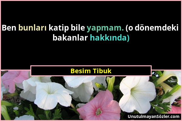 Besim Tibuk - Ben bunları katip bile yapmam. (o dönemdeki bakanlar hakkında)...