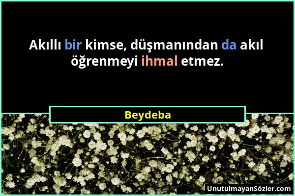 Beydeba - Akıllı bir kimse, düşmanından da akıl öğrenmeyi ihmal etmez....