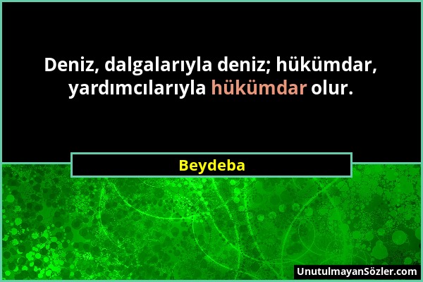 Beydeba - Deniz, dalgalarıyla deniz; hükümdar, yardımcılarıyla hükümdar olur....