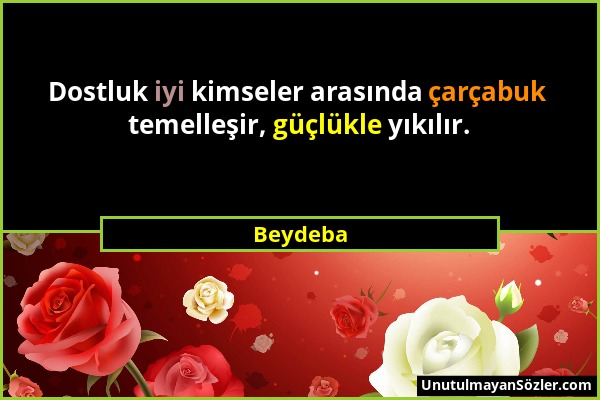 Beydeba - Dostluk iyi kimseler arasında çarçabuk temelleşir, güçlükle yıkılır....