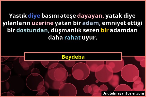 Beydeba - Yastık diye basını ateşe dayayan, yatak diye yılanların üzerine yatan bir adam, emniyet ettiği bir dostundan, düşmanlık sezen bir adamdan da...