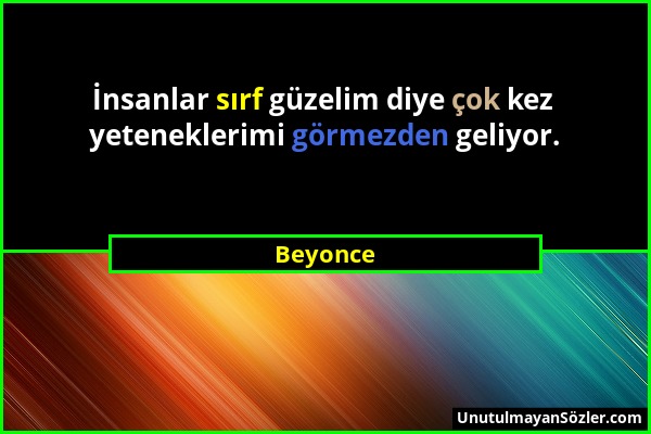 Beyonce - İnsanlar sırf güzelim diye çok kez yeteneklerimi görmezden geliyor....