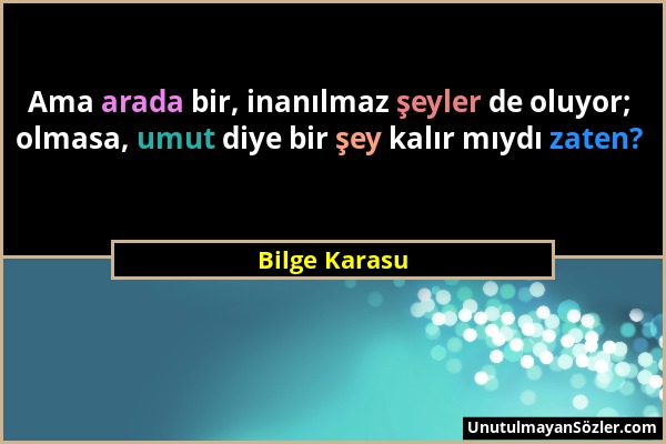 Bilge Karasu - Ama arada bir, inanılmaz şeyler de oluyor; olmasa, umut diye bir şey kalır mıydı zaten?...