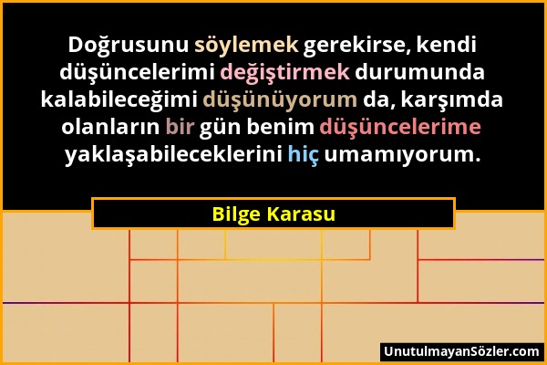 Bilge Karasu - Doğrusunu söylemek gerekirse, kendi düşüncelerimi değiştirmek durumunda kalabileceğimi düşünüyorum da, karşımda olanların bir gün benim...