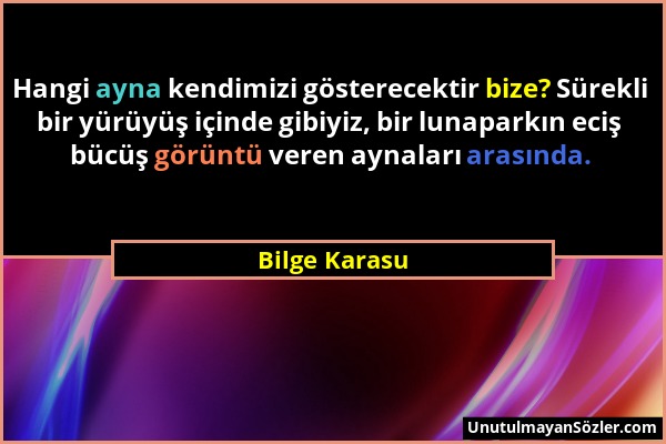 Bilge Karasu - Hangi ayna kendimizi gösterecektir bize? Sürekli bir yürüyüş içinde gibiyiz, bir lunaparkın eciş bücüş görüntü veren aynaları arasında....