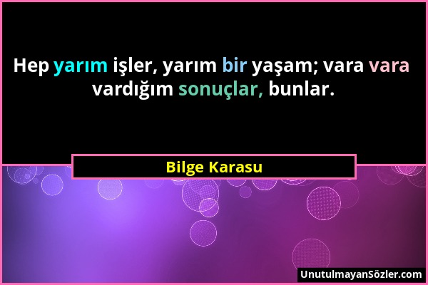 Bilge Karasu - Hep yarım işler, yarım bir yaşam; vara vara vardığım sonuçlar, bunlar....