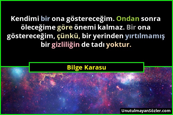 Bilge Karasu - Kendimi bir ona göstereceğim. Ondan sonra öleceğime göre önemi kalmaz. Bir ona göstereceğim, çünkü, bir yerinden yırtılmamış bir gizlil...