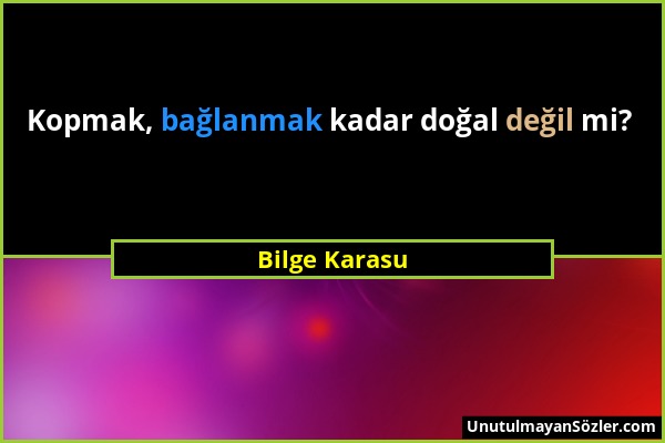 Bilge Karasu - Kopmak, bağlanmak kadar doğal değil mi?...