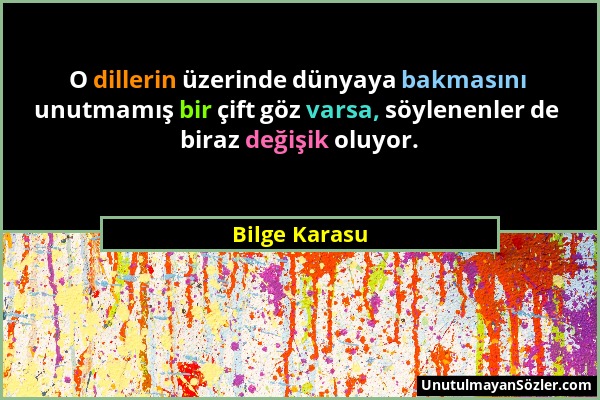 Bilge Karasu - O dillerin üzerinde dünyaya bakmasını unutmamış bir çift göz varsa, söylenenler de biraz değişik oluyor....