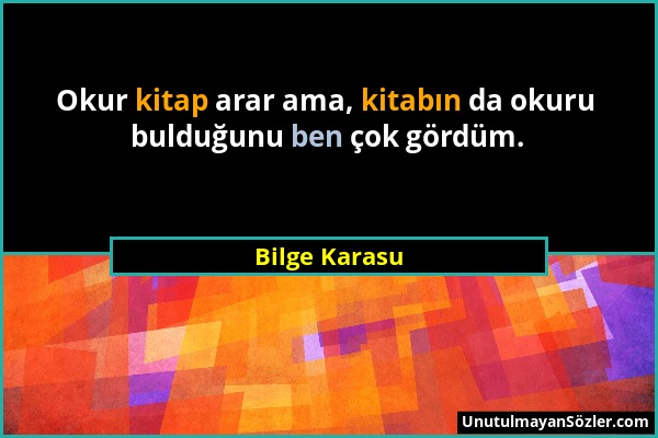 Bilge Karasu - Okur kitap arar ama, kitabın da okuru bulduğunu ben çok gördüm....