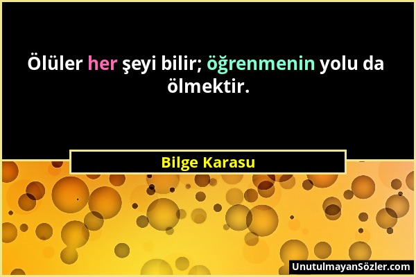 Bilge Karasu - Ölüler her şeyi bilir; öğrenmenin yolu da ölmektir....