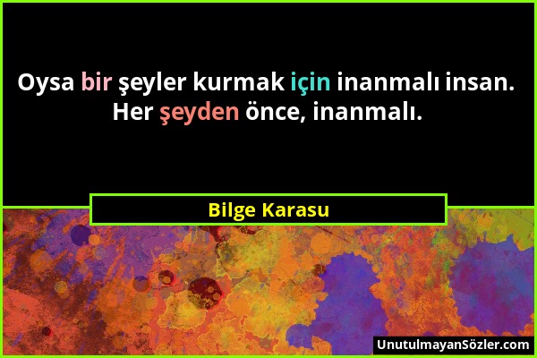 Bilge Karasu - Oysa bir şeyler kurmak için inanmalı insan. Her şeyden önce, inanmalı....