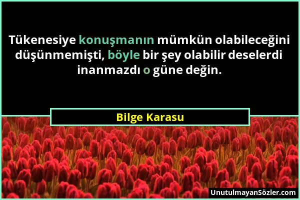 Bilge Karasu - Tükenesiye konuşmanın mümkün olabileceğini düşünmemişti, böyle bir şey olabilir deselerdi inanmazdı o güne değin....