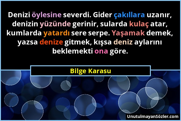 Bilge Karasu - Denizi öylesine severdi. Gider çakıllara uzanır, denizin yüzünde gerinir, sularda kulaç atar, kumlarda yatardı sere serpe. Yaşamak deme...