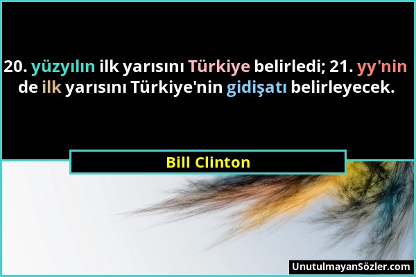 Bill Clinton - 20. yüzyılın ilk yarısını Türkiye belirledi; 21. yy'nin de ilk yarısını Türkiye'nin gidişatı belirleyecek....