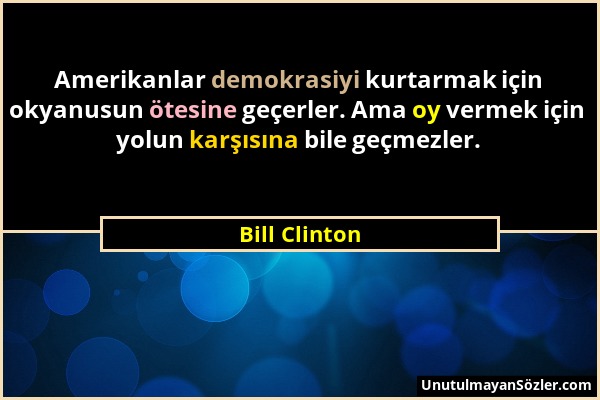 Bill Clinton - Amerikanlar demokrasiyi kurtarmak için okyanusun ötesine geçerler. Ama oy vermek için yolun karşısına bile geçmezler....