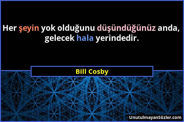 Bill Cosby - Her şeyin yok olduğunu düşündüğünüz anda, gelecek hala yerindedir....