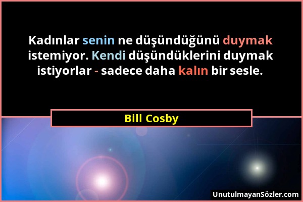 Bill Cosby - Kadınlar senin ne düşündüğünü duymak istemiyor. Kendi düşündüklerini duymak istiyorlar - sadece daha kalın bir sesle....