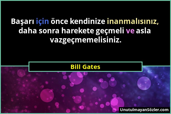 Bill Gates - Başarı için önce kendinize inanmalısınız, daha sonra harekete geçmeli ve asla vazgeçmemelisiniz....