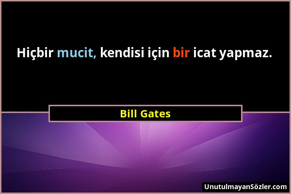 Bill Gates - Hiçbir mucit, kendisi için bir icat yapmaz....