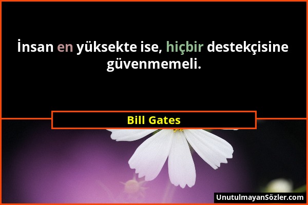 Bill Gates - İnsan en yüksekte ise, hiçbir destekçisine güvenmemeli....