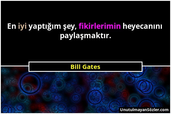 Bill Gates - En iyi yaptığım şey, fikirlerimin heyecanını paylaşmaktır....