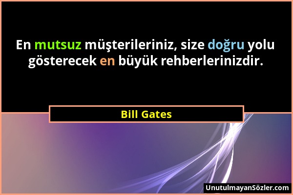 Bill Gates - En mutsuz müşterileriniz, size doğru yolu gösterecek en büyük rehberlerinizdir....
