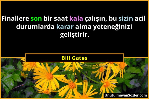 Bill Gates - Finallere son bir saat kala çalışın, bu sizin acil durumlarda karar alma yeteneğinizi geliştirir....