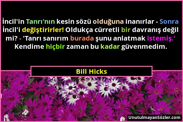 Bill Hicks - İncil'in Tanrı'nın kesin sözü olduğuna inanırlar - Sonra İncil'i değiştirirler! Oldukça cürretli bir davranış değil mi? - 'Tanrı sanırım...