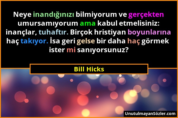 Bill Hicks - Neye inandığınızı bilmiyorum ve gerçekten umursamıyorum ama kabul etmelisiniz: inançlar, tuhaftır. Birçok hristiyan boyunlarına haç takıy...