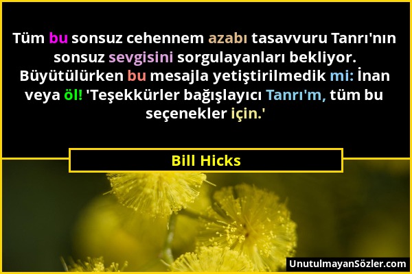 Bill Hicks - Tüm bu sonsuz cehennem azabı tasavvuru Tanrı'nın sonsuz sevgisini sorgulayanları bekliyor. Büyütülürken bu mesajla yetiştirilmedik mi: İn...