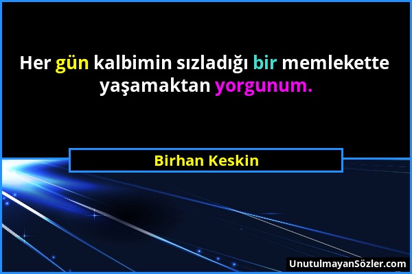 Birhan Keskin - Her gün kalbimin sızladığı bir memlekette yaşamaktan yorgunum....