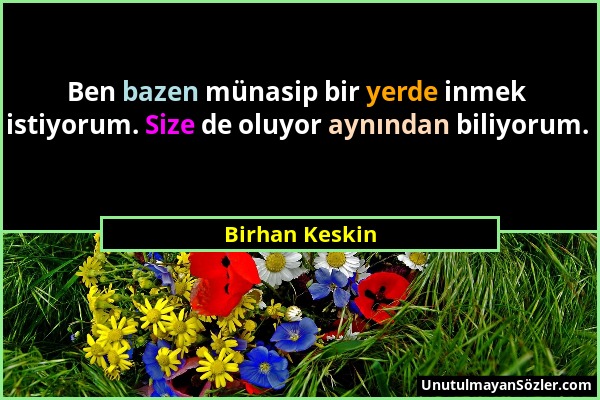 Birhan Keskin - Ben bazen münasip bir yerde inmek istiyorum. Size de oluyor aynından biliyorum....