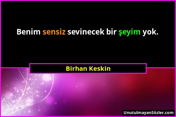 Birhan Keskin - Benim sensiz sevinecek bir şeyim yok....