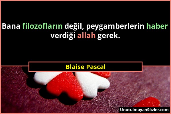 Blaise Pascal - Bana filozofların değil, peygamberlerin haber verdiği allah gerek....