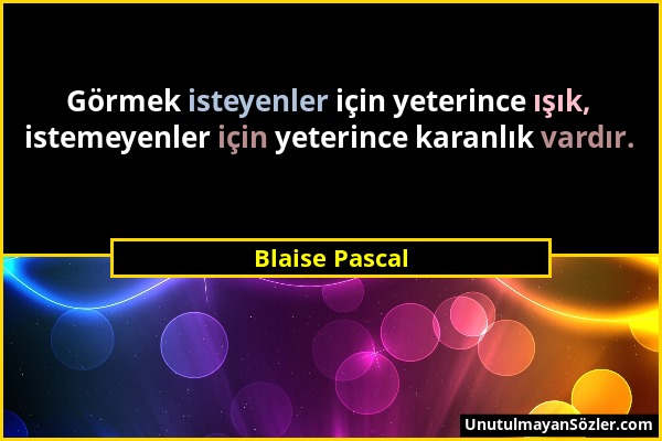 Blaise Pascal - Görmek isteyenler için yeterince ışık, istemeyenler için yeterince karanlık vardır....