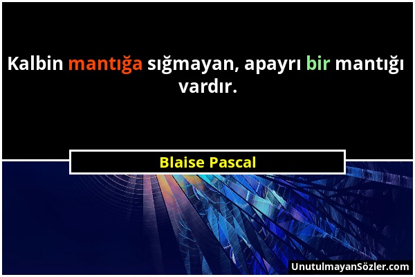 Blaise Pascal - Kalbin mantığa sığmayan, apayrı bir mantığı vardır....