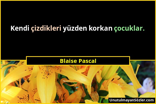 Blaise Pascal - Kendi çizdikleri yüzden korkan çocuklar....