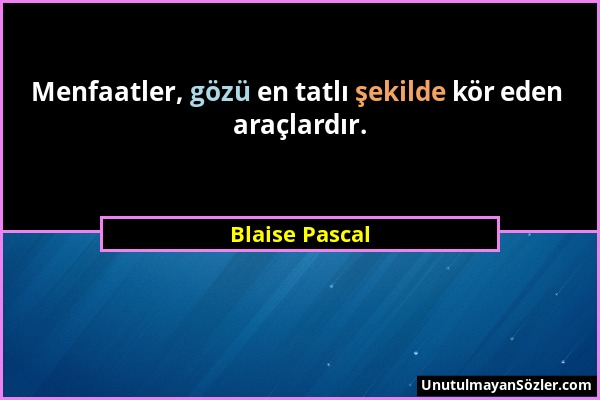 Blaise Pascal - Menfaatler, gözü en tatlı şekilde kör eden araçlardır....