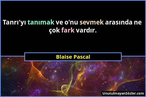 Blaise Pascal - Tanrı'yı tanımak ve o'nu sevmek arasında ne çok fark vardır....