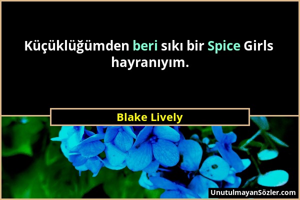 Blake Lively - Küçüklüğümden beri sıkı bir Spice Girls hayranıyım....