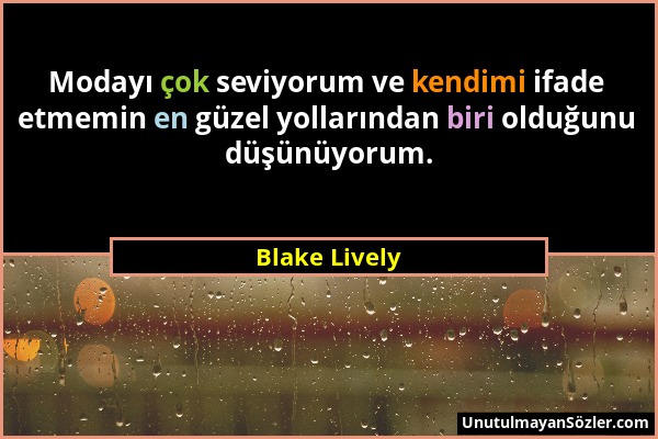 Blake Lively - Modayı çok seviyorum ve kendimi ifade etmemin en güzel yollarından biri olduğunu düşünüyorum....