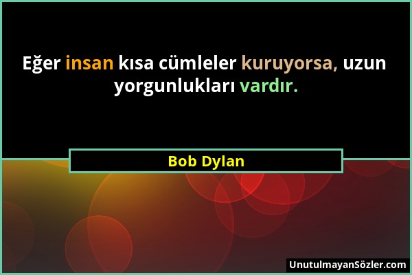 Bob Dylan - Eğer insan kısa cümleler kuruyorsa, uzun yorgunlukları vardır....