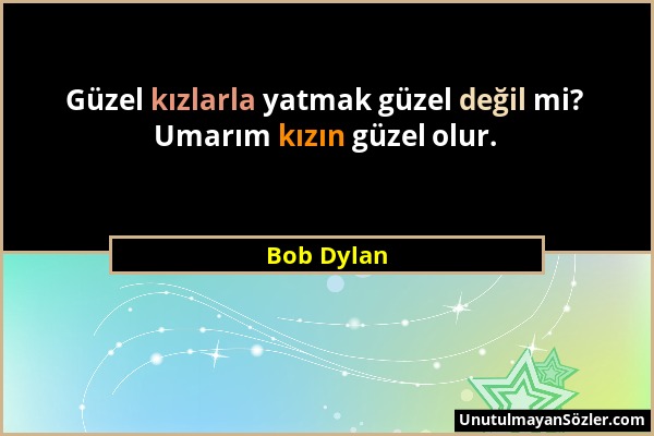 Bob Dylan - Güzel kızlarla yatmak güzel değil mi? Umarım kızın güzel olur....