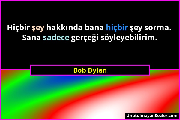 Bob Dylan - Hiçbir şey hakkında bana hiçbir şey sorma. Sana sadece gerçeği söyleyebilirim....