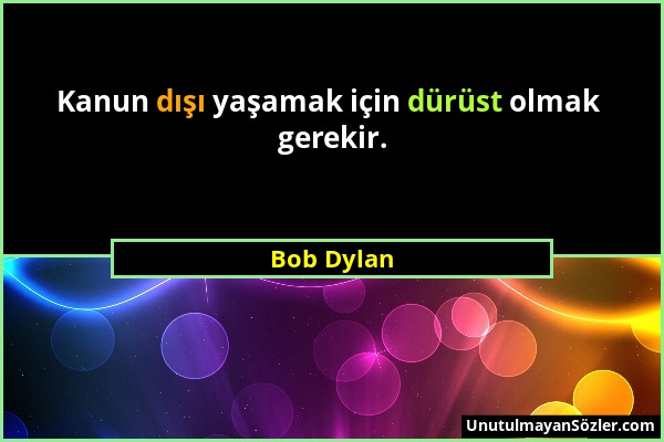 Bob Dylan - Kanun dışı yaşamak için dürüst olmak gerekir....