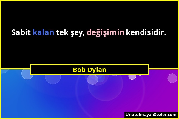 Bob Dylan - Sabit kalan tek şey, değişimin kendisidir....