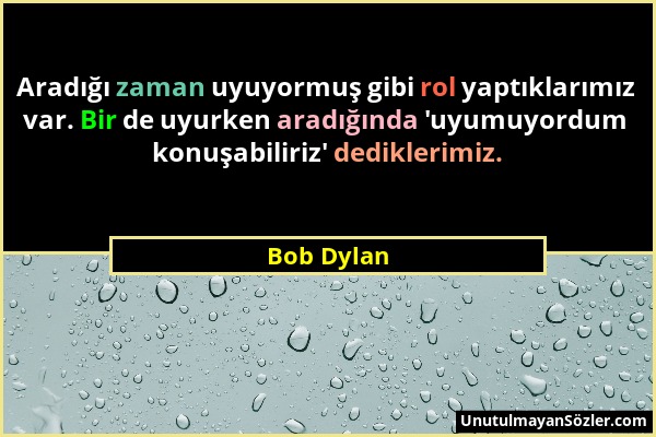 Bob Dylan - Aradığı zaman uyuyormuş gibi rol yaptıklarımız var. Bir de uyurken aradığında 'uyumuyordum konuşabiliriz' dediklerimiz....